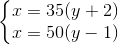 \left\{\begin{matrix} x = 35(y + 2) & & \\ x = 50(y -1)& & \end{matrix}\right.