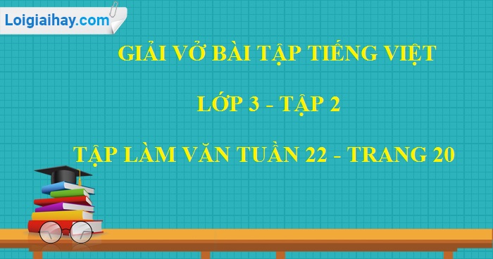 Giải vở bài tập Tiếng Việt lớp 3 tập 2 Tập làm văn tuần 22 trang 20