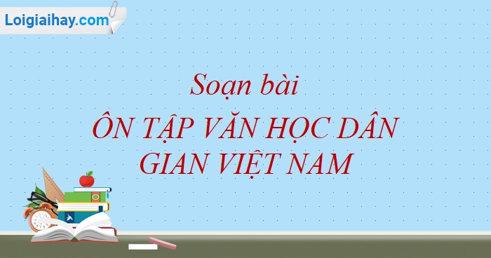 Soạn bài Ôn tập văn học dân gian Việt Nam (chi tiết) | SGK Văn 10 sách cũ (chi tiết)