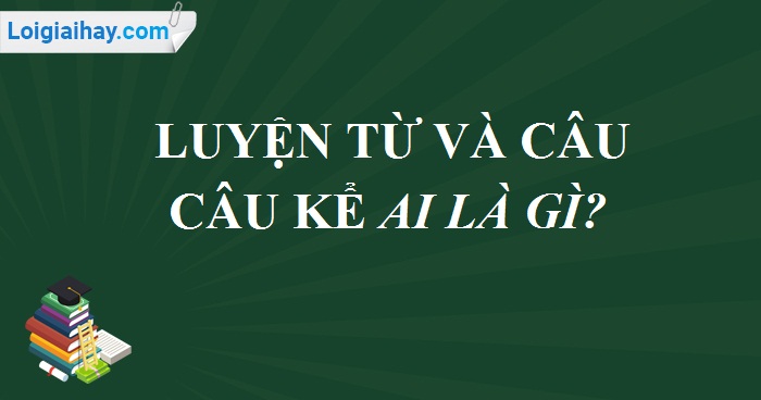 Câu kể Ai là gì? trang 57 SGK Tiếng Việt 4 tập 2 - Loigiaihay ...