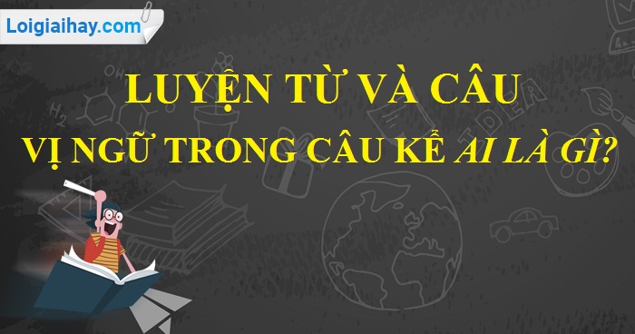 Vị ngữ trong câu kể Ai là gì? được nối với chủ ngữ bằng từ gì?
