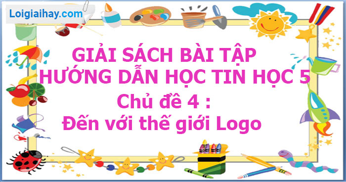 Giải SBT Hướng dẫn học tin học 5 Chủ đề 4 : Đến với thế giới Logo