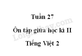 Tuần 27. Ôn tập giữa học kì II - Tiếng Việt 2
