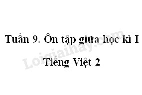 Tuần 9. Ôn tập giữa học kì I - Tiếng Việt 2