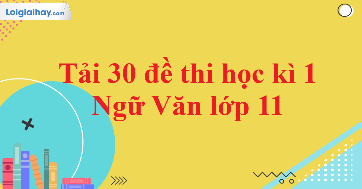 Tải 30 đề thi học kì 1 của các trường môn Ngữ Văn 11