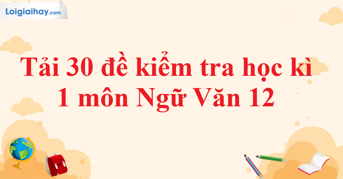 Tải 30 đề kiểm tra học kì 1 Ngữ Văn 12