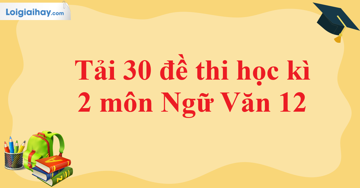 Tải 30 đề kiểm tra học kì 2 Ngữ Văn 12