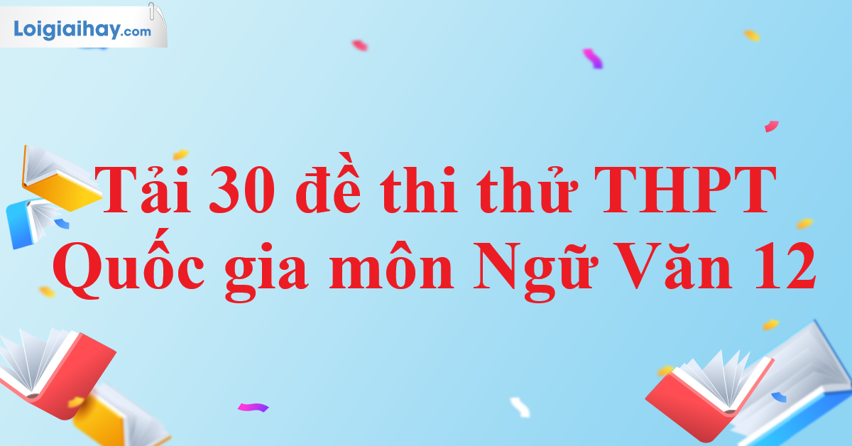 Tải 30 đề thi thử THPT Quốc Gia môn Ngữ Văn 12