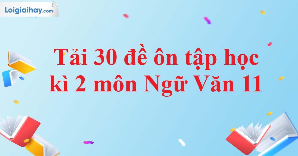 Tải 30 đề ôn tập học kì 2 Ngữ Văn 11