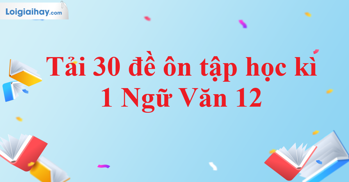 Tải 30 đề ôn tập học kì 1 Ngữ Văn 12