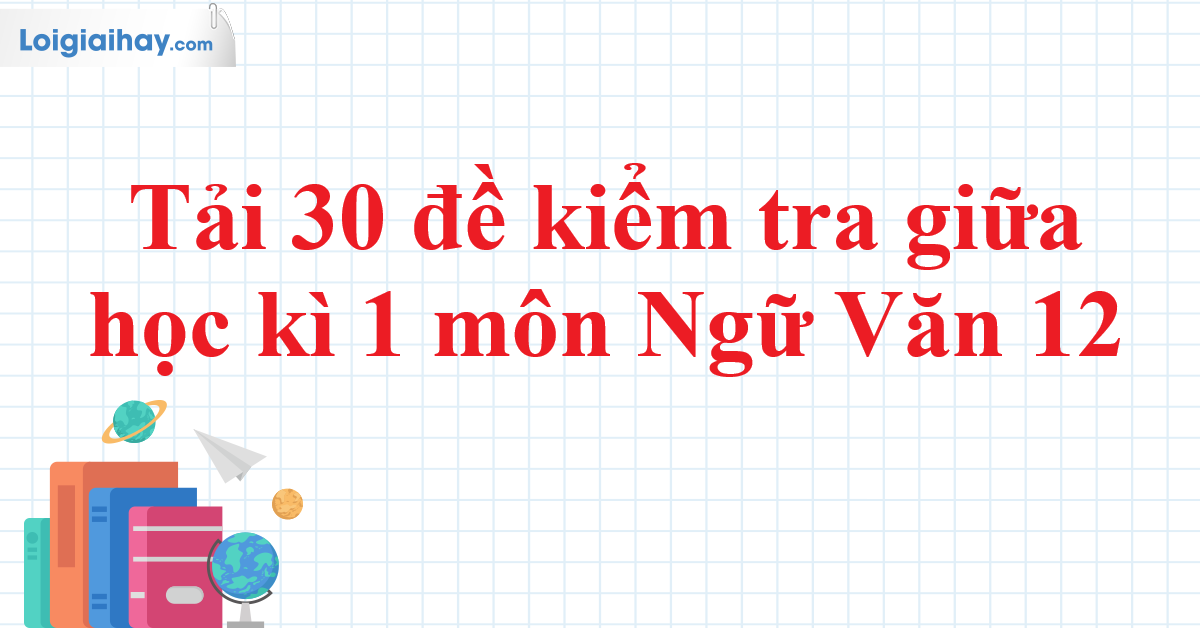 Tải 30 đề kiểm tra giữa học kì 1 Ngữ Văn 12