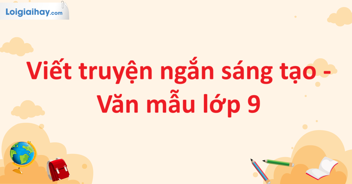 Viết truyện ngắn sáng tạo - Văn mẫu lớp 9