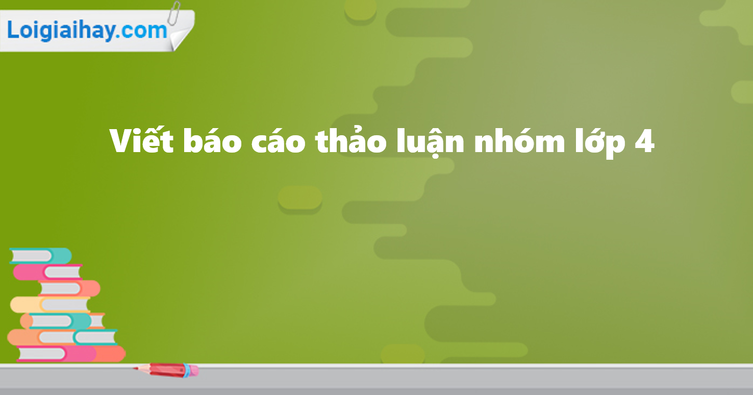 Viết báo cáo thảo luận nhóm lớp 4