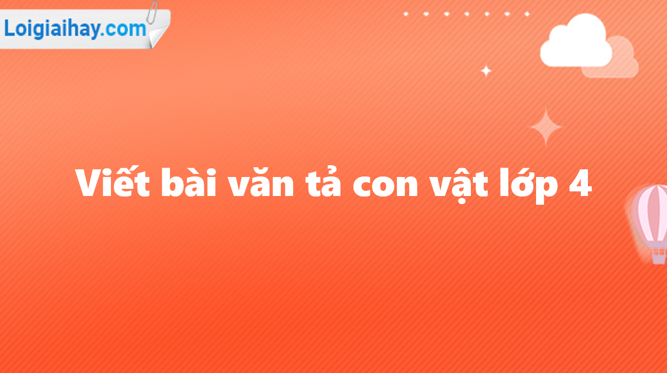 Viết bài văn tả con vật lớp 4