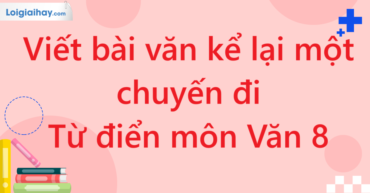 Viết bài văn kể lại một chuyến đi - Từ điển môn Văn 8