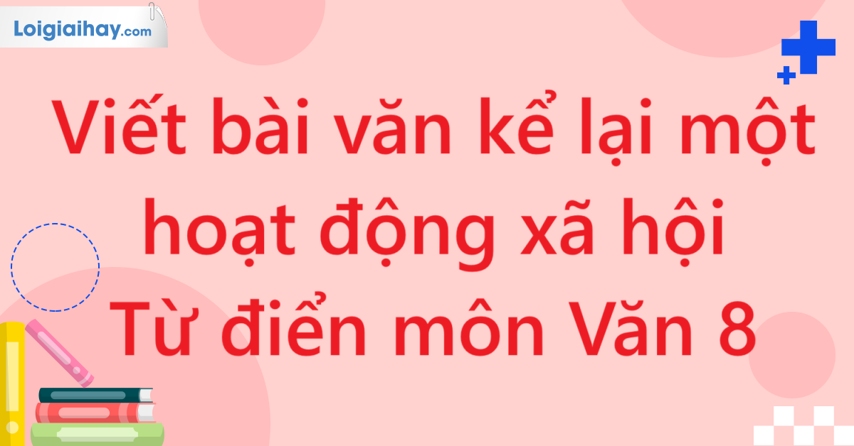 Viết bài văn kể lại một hoạt động xã hội - Từ điển môn Văn 8