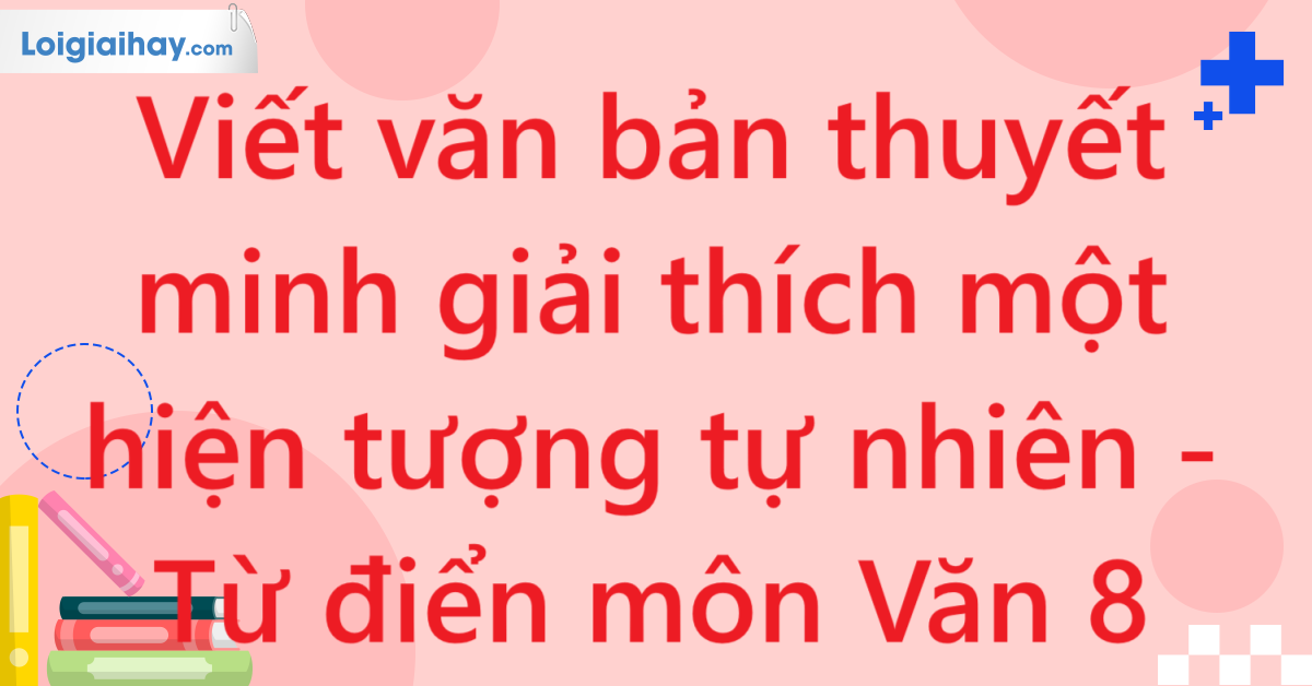Viết văn bản thuyết minh giải thích một hiện tượng tự nhiên - Từ điển môn Văn 8