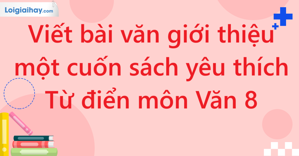 Viết bài văn giới thiệu một cuốn sách yêu thích - Từ điển môn Văn 8