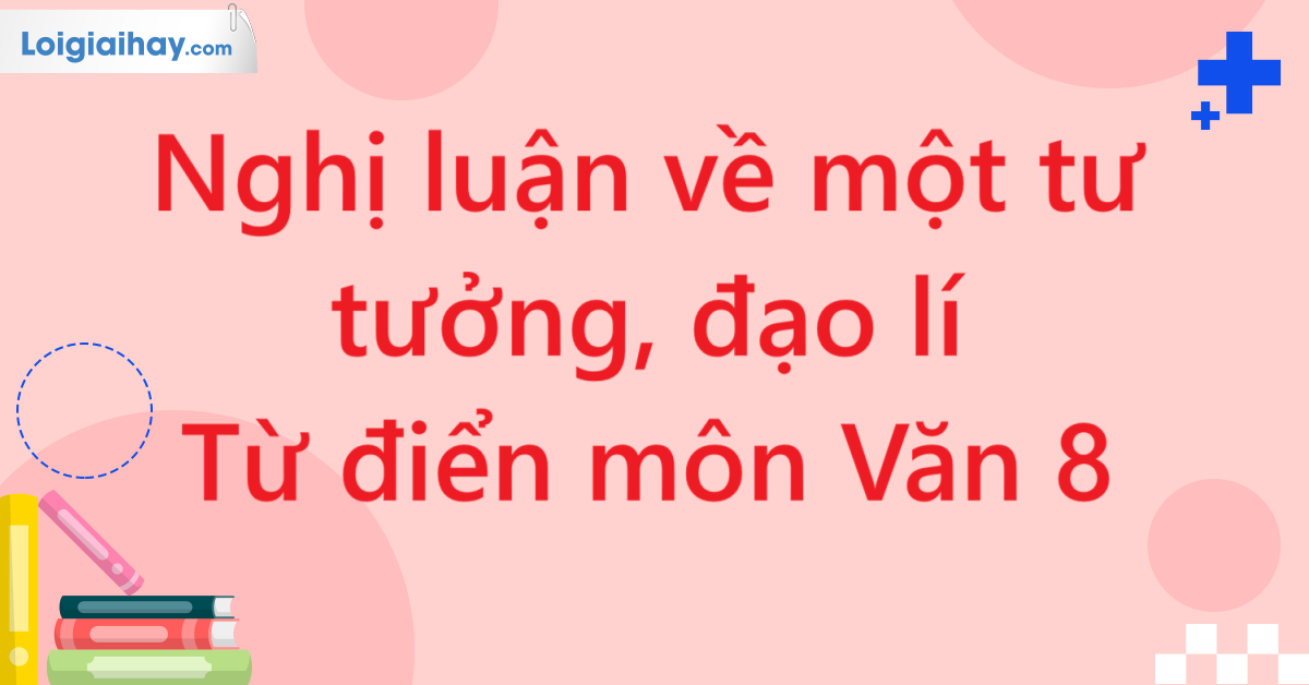 Nghị luận về một tư tưởng, đạo lí - Từ điển môn Văn 8