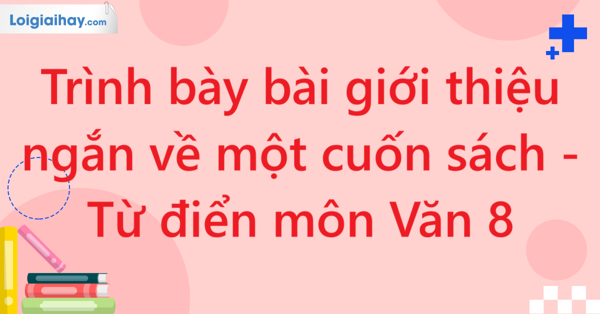 Trình bày bài giới thiệu ngắn về một cuốn sách - Từ điển môn Văn 8