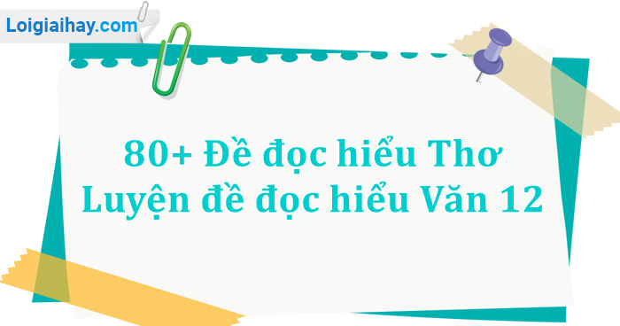 80+ Đề đọc hiểu Thơ - Luyện đề đọc hiểu Văn 12