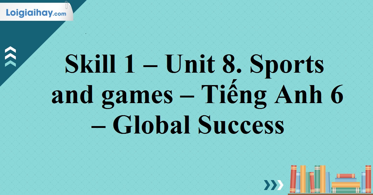 unit 8 lớp 6 skills 1