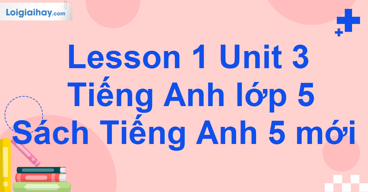 tiếng anh lớp 5 unit 3 lesson 1