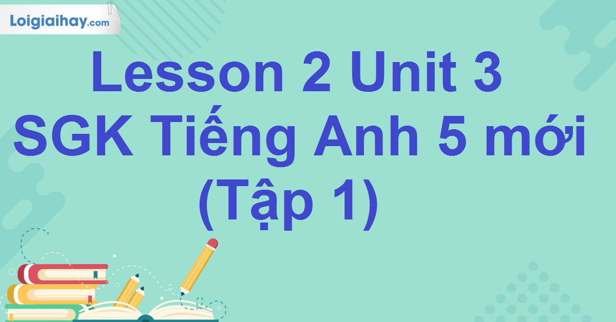 tiếng anh lớp 5 unit 3 lesson 2