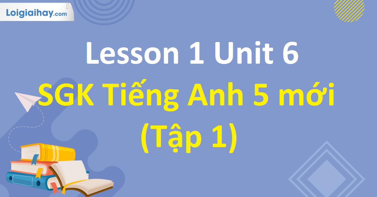 tiếng anh lớp 5 unit 6 lesson 1