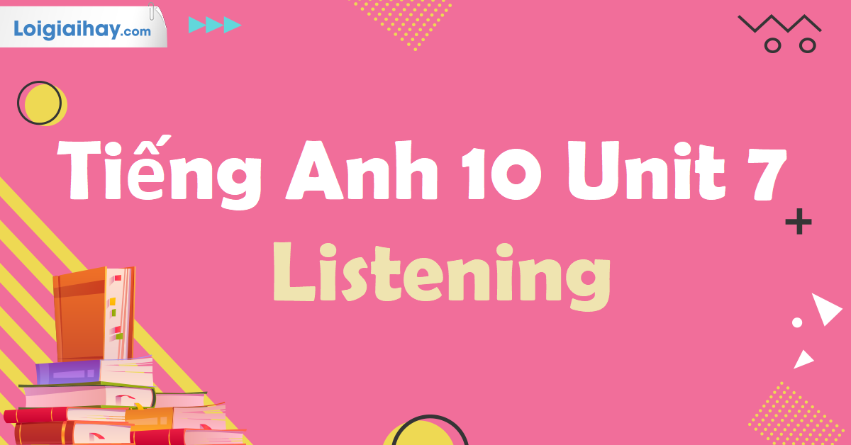 Tiếng Anh 10 Unit 7 Listening | Tiếng Anh 10 - Global Success