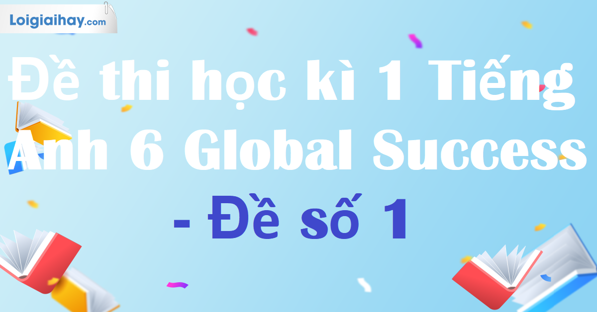 Đề thi học kì 1 Tiếng Anh 6 Global Success - Đề số 1 | Đề thi, đề kiểm tra Tiếng Anh lớp 6 - Global Success